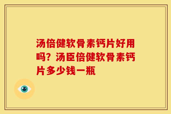 汤倍健软骨素钙片好用吗？汤臣倍健软骨素钙片多少钱一瓶