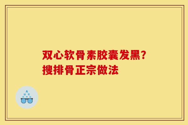 双心软骨素胶囊发黑？搜排骨正宗做法