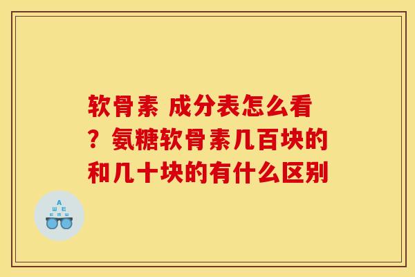 软骨素 成分表怎么看？氨糖软骨素几百块的和几十块的有什么区别