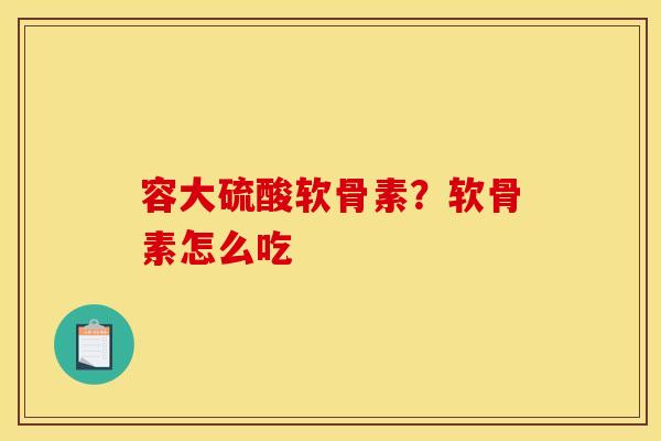 容大硫酸软骨素？软骨素怎么吃