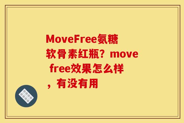 MoveFree氨糖软骨素红瓶？move free效果怎么样，有没有用