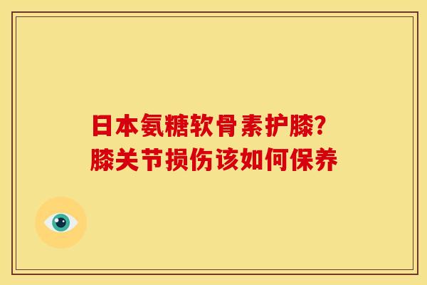 日本氨糖软骨素护膝？膝关节损伤该如何保养