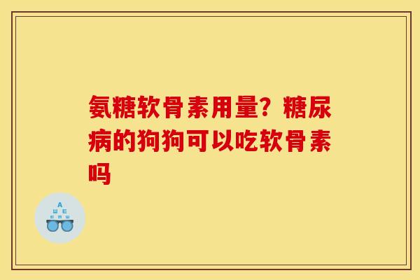 氨糖软骨素用量？糖尿病的狗狗可以吃软骨素吗