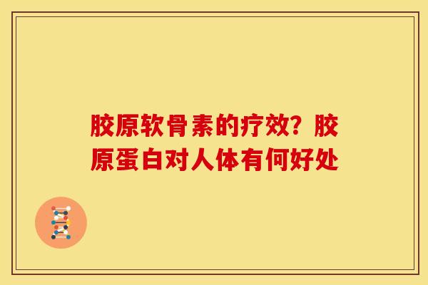 胶原软骨素的疗效？胶原蛋白对人体有何好处
