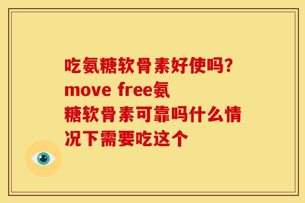 吃氨糖软骨素好使吗？move free氨糖软骨素可靠吗什么情况下需要吃这个