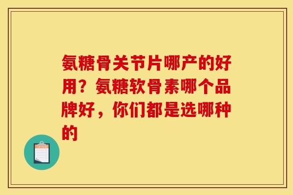 氨糖骨关节片哪产的好用？氨糖软骨素哪个品牌好，你们都是选哪种的
