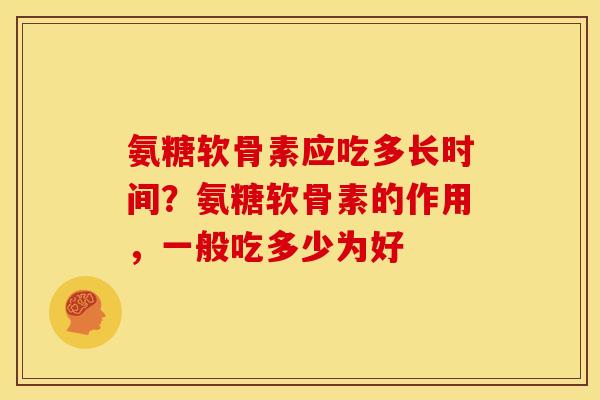 氨糖软骨素应吃多长时间？氨糖软骨素的作用，一般吃多少为好