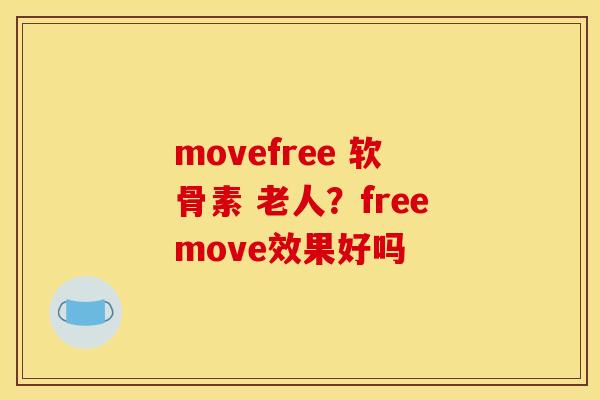 movefree 软骨素 老人？freemove效果好吗