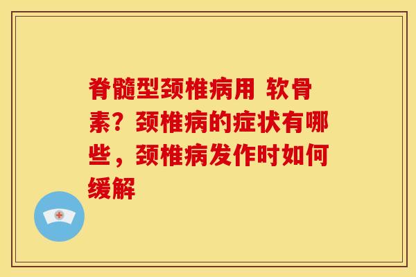 脊髓型颈椎病用 软骨素？颈椎病的症状有哪些，颈椎病发作时如何缓解