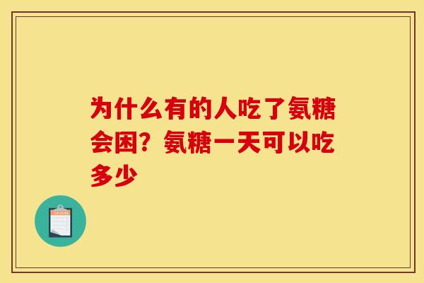 为什么有的人吃了氨糖会困？氨糖一天可以吃多少