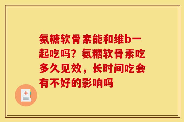 氨糖软骨素能和维b一起吃吗？氨糖软骨素吃多久见效，长时间吃会有不好的影响吗