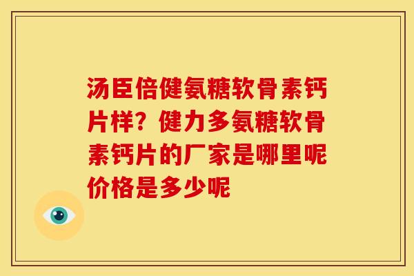汤臣倍健氨糖软骨素钙片样？健力多氨糖软骨素钙片的厂家是哪里呢价格是多少呢