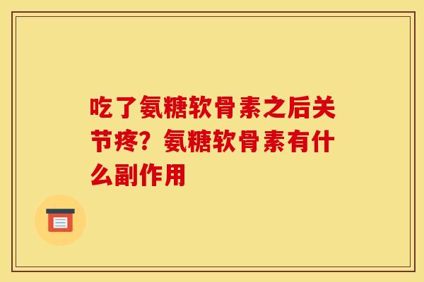 吃了氨糖软骨素之后关节疼？氨糖软骨素有什么副作用
