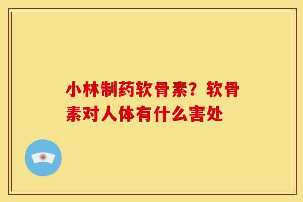 小林制药软骨素？软骨素对人体有什么害处