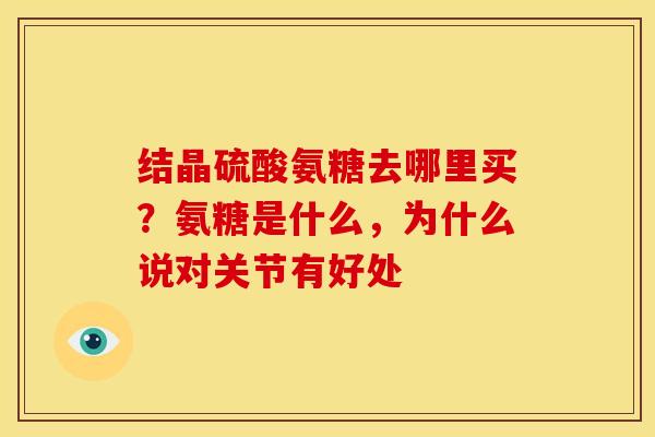 结晶硫酸氨糖去哪里买？氨糖是什么，为什么说对关节有好处