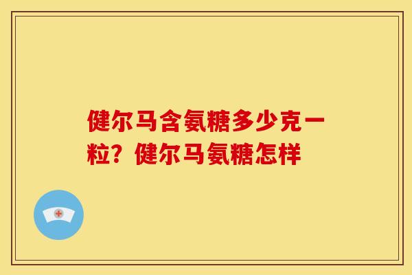 健尔马含氨糖多少克一粒？健尔马氨糖怎样