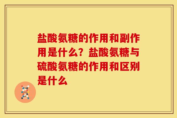 盐酸氨糖的作用和副作用是什么？盐酸氨糖与硫酸氨糖的作用和区别是什么