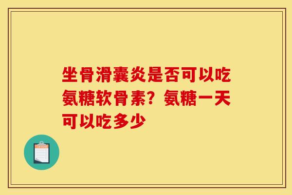 坐骨滑囊炎是否可以吃氨糖软骨素？氨糖一天可以吃多少