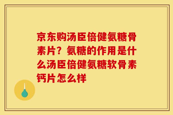 京东购汤臣倍健氨糖骨素片？氨糖的作用是什么汤臣倍健氨糖软骨素钙片怎么样