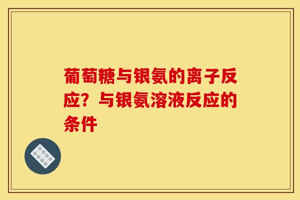 葡萄糖与银氨的离子反应？与银氨溶液反应的条件