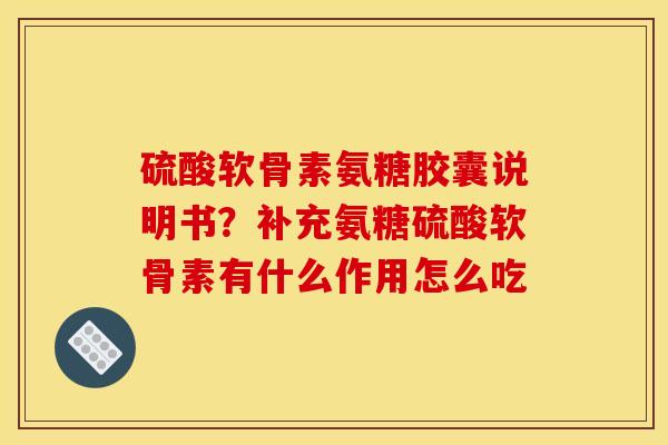硫酸软骨素氨糖胶囊说明书？补充氨糖硫酸软骨素有什么作用怎么吃