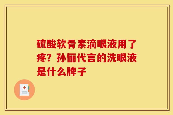 硫酸软骨素滴眼液用了疼？孙俪代言的洗眼液是什么牌子