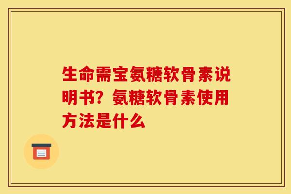 生命需宝氨糖软骨素说明书？氨糖软骨素使用方法是什么