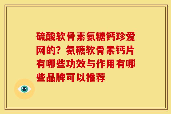 硫酸软骨素氨糖钙珍爱网的？氨糖软骨素钙片有哪些功效与作用有哪些品牌可以推荐