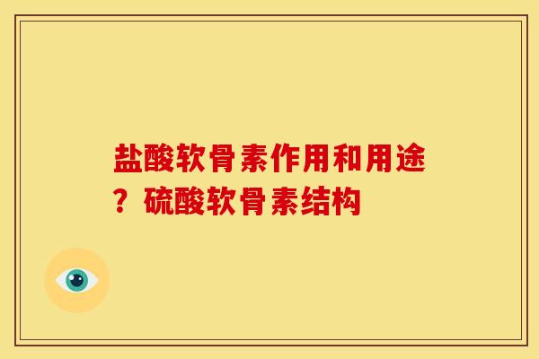 盐酸软骨素作用和用途？硫酸软骨素结构