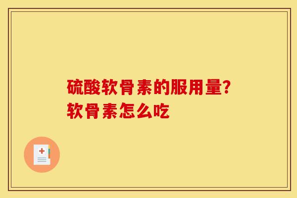 硫酸软骨素的服用量？软骨素怎么吃