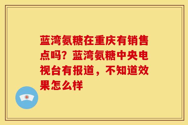 蓝湾氨糖在重庆有销售点吗？蓝湾氨糖中央电视台有报道，不知道效果怎么样