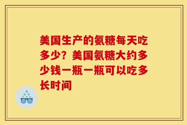 美国生产的氨糖每天吃多少？美国氨糖大约多少钱一瓶一瓶可以吃多长时间