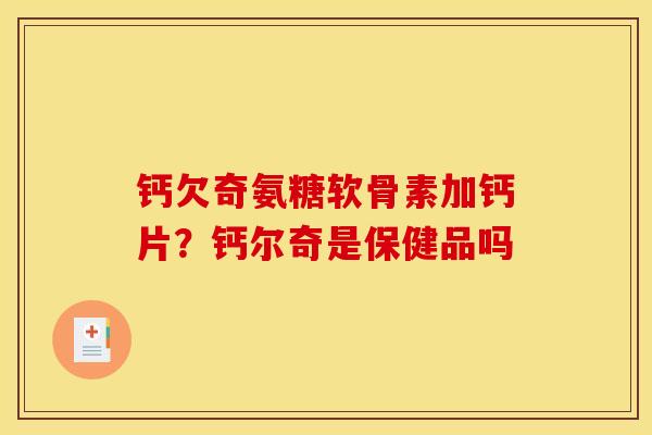钙欠奇氨糖软骨素加钙片？钙尔奇是保健品吗