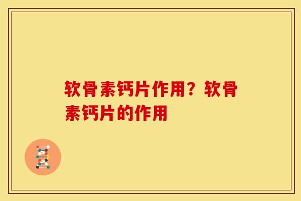 软骨素钙片作用？软骨素钙片的作用