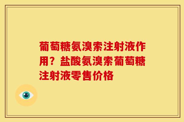 葡萄糖氨溴索注射液作用？盐酸氨溴索葡萄糖注射液零售价格