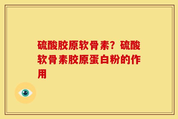硫酸胶原软骨素？硫酸软骨素胶原蛋白粉的作用