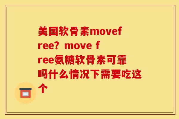 美国软骨素movefree？move free氨糖软骨素可靠吗什么情况下需要吃这个