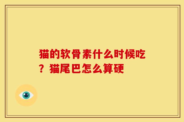 猫的软骨素什么时候吃？猫尾巴怎么算硬