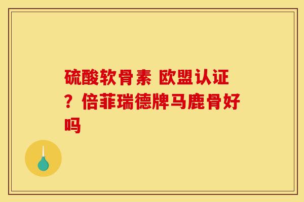 硫酸软骨素 欧盟认证？倍菲瑞德牌马鹿骨好吗