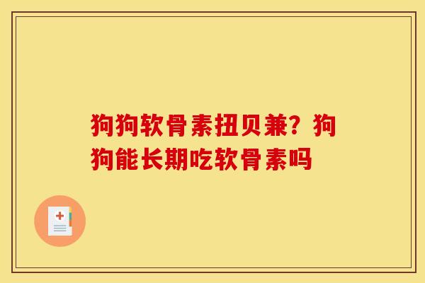 狗狗软骨素扭贝兼？狗狗能长期吃软骨素吗