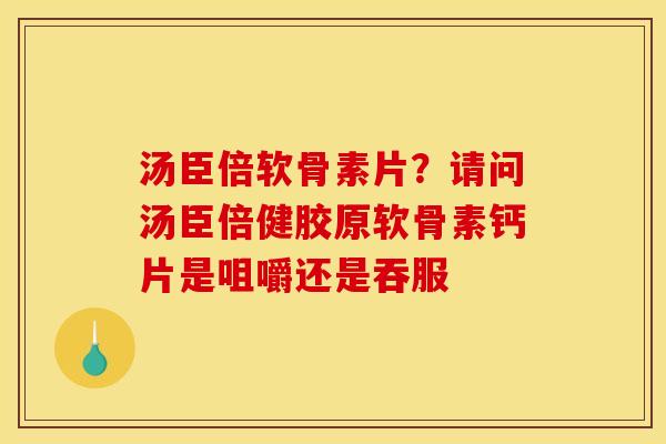 汤臣倍软骨素片？请问汤臣倍健胶原软骨素钙片是咀嚼还是吞服