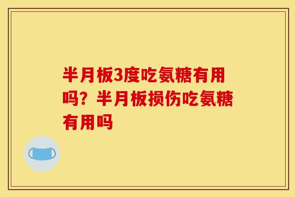 半月板3度吃氨糖有用吗？半月板损伤吃氨糖有用吗