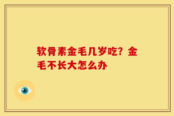 软骨素金毛几岁吃？金毛不长大怎么办
