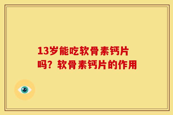 13岁能吃软骨素钙片吗？软骨素钙片的作用