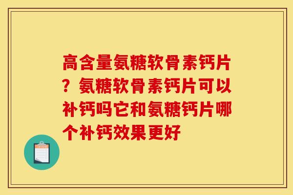 高含量氨糖软骨素钙片？氨糖软骨素钙片可以补钙吗它和氨糖钙片哪个补钙效果更好