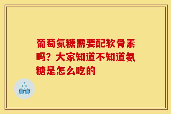 葡萄氨糖需要配软骨素吗？大家知道不知道氨糖是怎么吃的