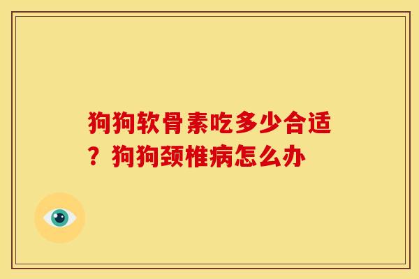 狗狗软骨素吃多少合适？狗狗颈椎病怎么办
