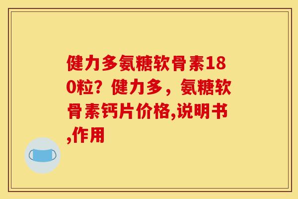 健力多氨糖软骨素180粒？健力多，氨糖软骨素钙片价格,说明书,作用