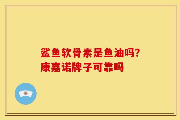 鲨鱼软骨素是鱼油吗？康嘉诺牌子可靠吗