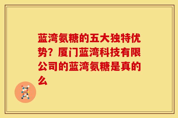 蓝湾氨糖的五大独特优势？厦门蓝湾科技有限公司的蓝湾氨糖是真的么